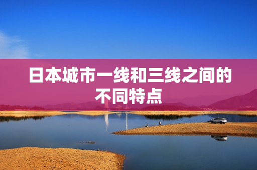 日本城市一线和三线之间的不同特点