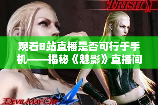 观看B站直播是否可行于手机——揭秘《魅影》直播间