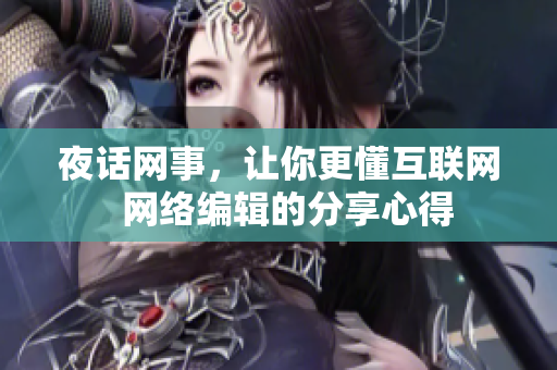 夜话网事，让你更懂互联网  网络编辑的分享心得