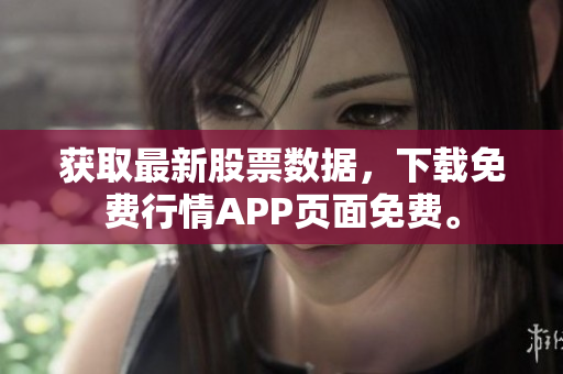 获取最新股票数据，下载免费行情APP页面免费。