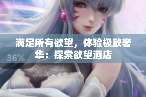 满足所有欲望，体验极致奢华：探索欲望酒店