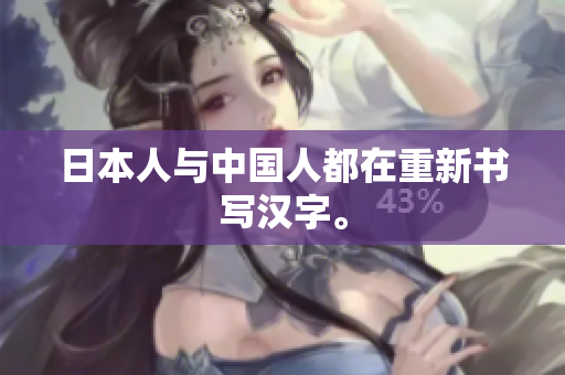 日本人与中国人都在重新书写汉字。