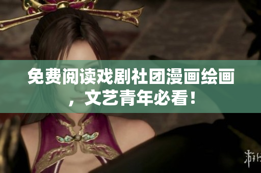 免费阅读戏剧社团漫画绘画，文艺青年必看！