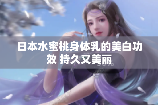 日本水蜜桃身体乳的美白功效 持久又美丽