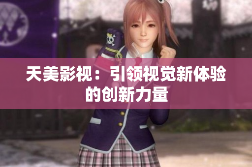 天美影视：引领视觉新体验的创新力量