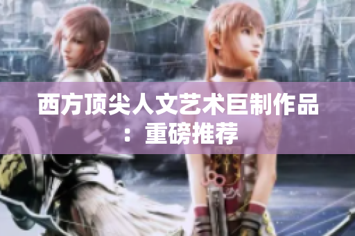 西方顶尖人文艺术巨制作品：重磅推荐