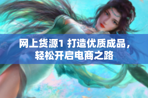 网上货源1 打造优质成品，轻松开启电商之路
