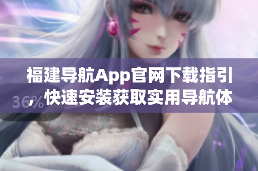 福建导航App官网下载指引，快速安装获取实用导航体验