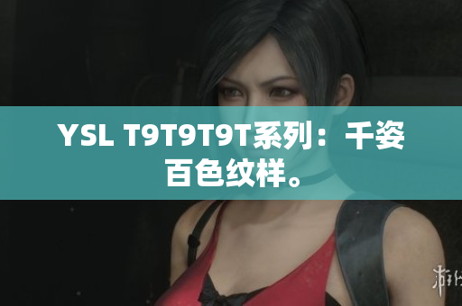 YSL T9T9T9T系列：千姿百色纹样。