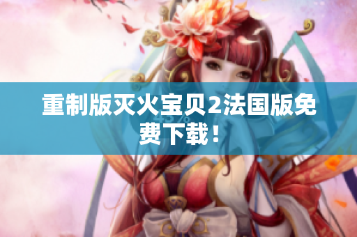 重制版灭火宝贝2法国版免费下载！