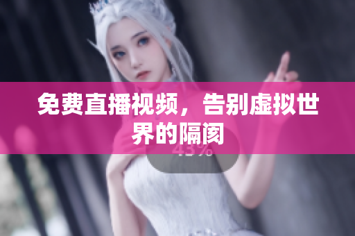 免费直播视频，告别虚拟世界的隔阂