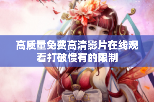 高质量免费高清影片在线观看打破惯有的限制