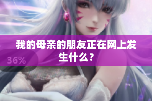 我的母亲的朋友正在网上发生什么？
