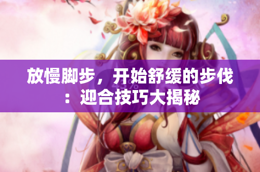 放慢脚步，开始舒缓的步伐：迎合技巧大揭秘