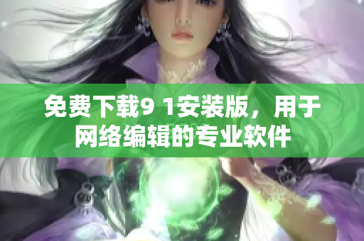 免费下载9 1安装版，用于网络编辑的专业软件