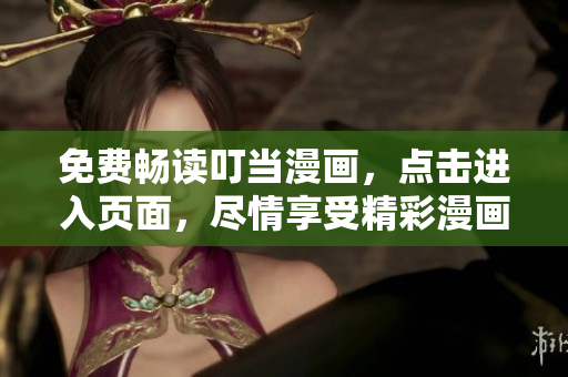 免费畅读叮当漫画，点击进入页面，尽情享受精彩漫画世界
