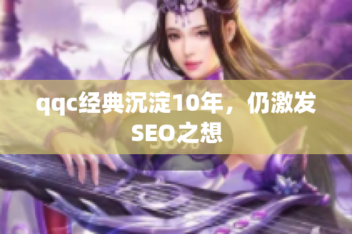 qqc经典沉淀10年，仍激发SEO之想