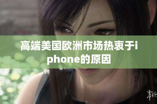 高端美国欧洲市场热衷于iphone的原因