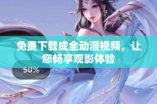 免费下载成全动漫视频，让您畅享观影体验