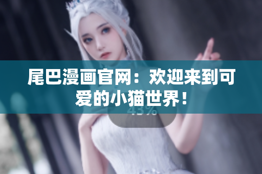 尾巴漫画官网：欢迎来到可爱的小猫世界！