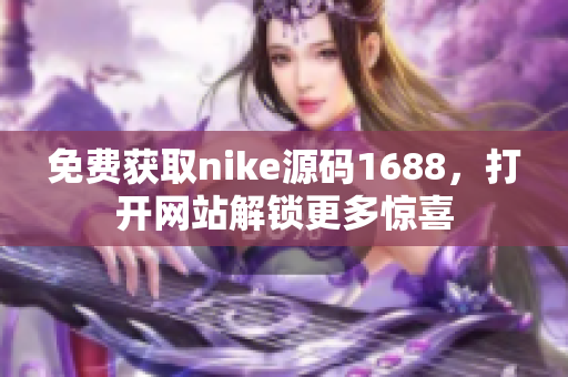 免费获取nike源码1688，打开网站解锁更多惊喜