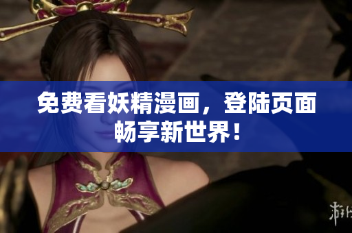 免费看妖精漫画，登陆页面畅享新世界！