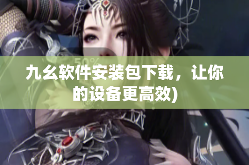 九幺软件安装包下载，让你的设备更高效)