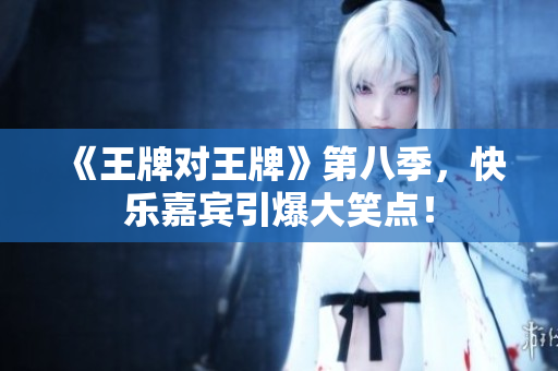 《王牌对王牌》第八季，快乐嘉宾引爆大笑点！