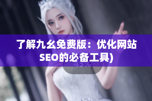 了解九幺免费版：优化网站SEO的必备工具)