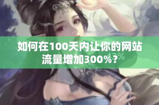 如何在100天内让你的网站流量增加300%？