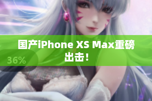 国产iPhone XS Max重磅出击！