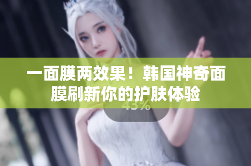 一面膜两效果！韩国神奇面膜刷新你的护肤体验
