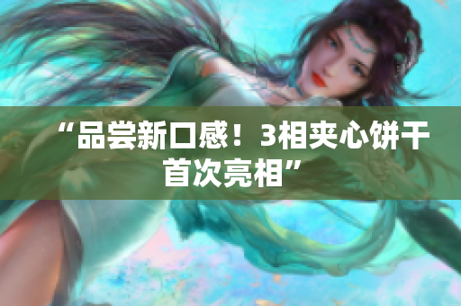 “品尝新口感！3相夹心饼干首次亮相”