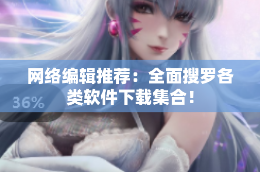 网络编辑推荐：全面搜罗各类软件下载集合！