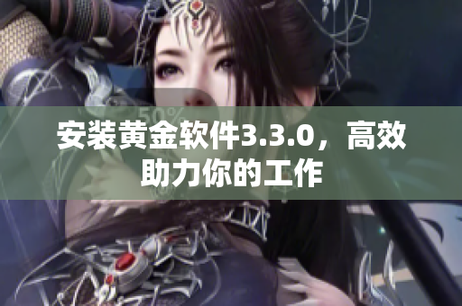安装黄金软件3.3.0，高效助力你的工作