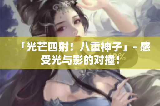 「光芒四射！八重神子」- 感受光与影的对撞！
