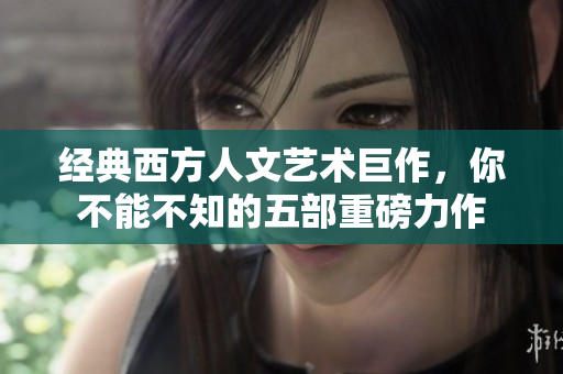 经典西方人文艺术巨作，你不能不知的五部重磅力作
