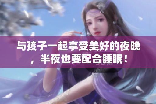 与孩子一起享受美好的夜晚，半夜也要配合睡眠！