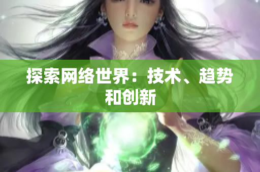 探索网络世界：技术、趋势和创新