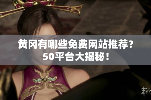黄冈有哪些免费网站推荐？50平台大揭秘！