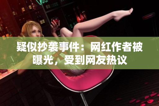 疑似抄袭事件：网红作者被曝光，受到网友热议