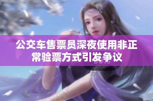 公交车售票员深夜使用非正常验票方式引发争议