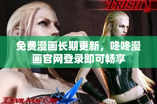 免费漫画长期更新，咚咚漫画官网登录即可畅享