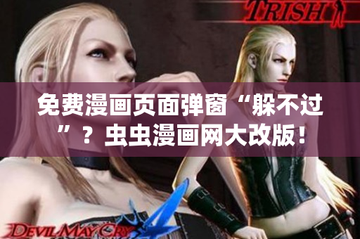 免费漫画页面弹窗“躲不过”？虫虫漫画网大改版！
