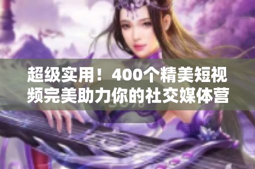 超级实用！400个精美短视频完美助力你的社交媒体营销！