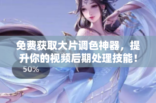 免费获取大片调色神器，提升你的视频后期处理技能！