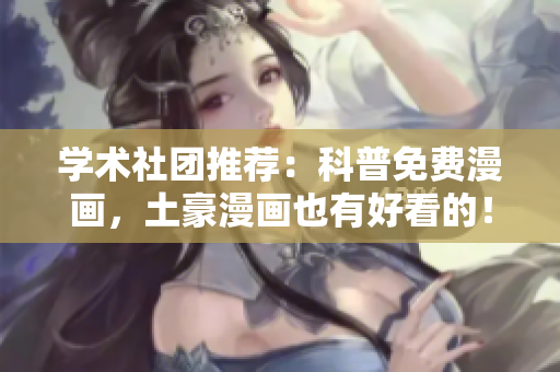 学术社团推荐：科普免费漫画，土豪漫画也有好看的！