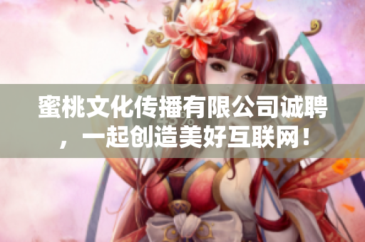 蜜桃文化传播有限公司诚聘，一起创造美好互联网！