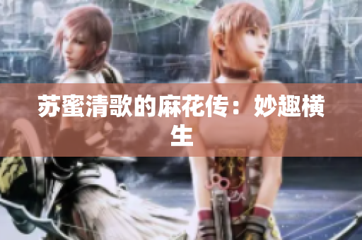 苏蜜清歌的麻花传：妙趣横生