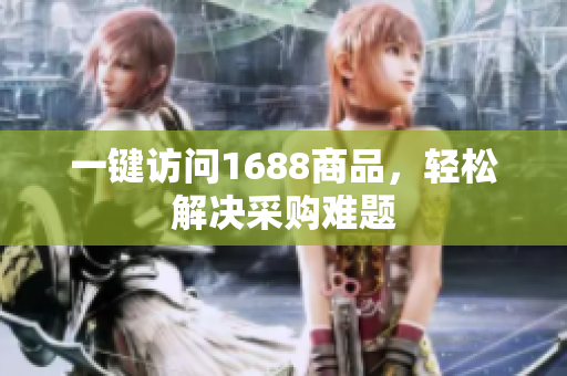 一键访问1688商品，轻松解决采购难题